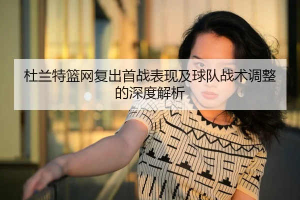 杜兰特篮网复出首战表现及球队战术调整的深度解析 - ONE ENTERTAINMENT