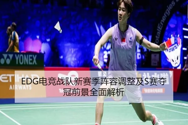 EDG电竞战队新赛季阵容调整及S赛夺冠前景全面解析 - ONE ENTERTAINMENT